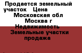 Продается земельный  участок › Цена ­ 3 600 000 - Московская обл., Москва г. Недвижимость » Земельные участки продажа   